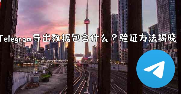 エクスポートされた Telegram データには何が含まれますか？確認方法は？-Telegram导出数据包含什么？验证方