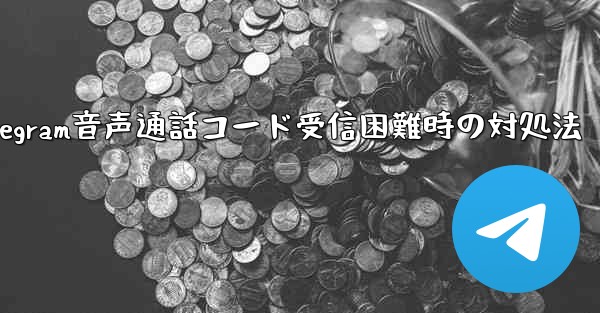 Telegram 音声通話確認コードを受信できない場合はどうすればよいですか？-Telegram音声通話コード受信困難時