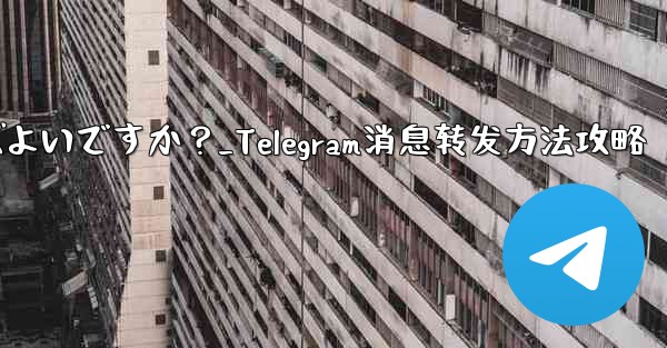 Telegram メッセージを転送するにはどうすればよいですか？_Telegram消息转发方法攻略
