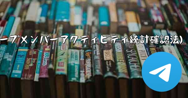 Telegram グループのメンバーのアクティビティ統計を確認するにはどうすればよいですか？(Telegramグループメ