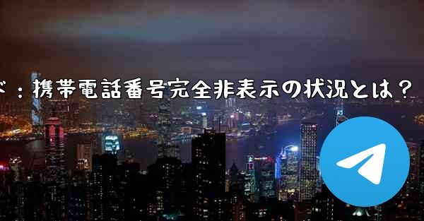 Telegram ガイド- どのような状況では、私の携帯電話番号が他の人に完全に表示されなくなりますか？;Telegra