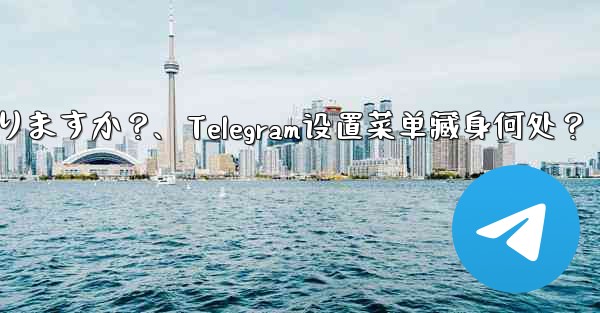 Telegram 設定メニューはどこにありますか？、Telegram设置菜单藏身何处？