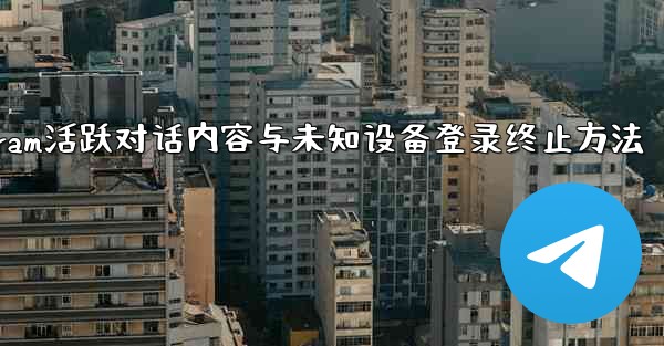 Telegram の「アクティブな会話」では何が表示されますか？不明なデバイスのログインを終了するにはどうすればよいです