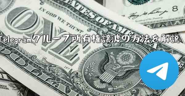 Telegram グループの所有権を他の人に譲渡するにはどうすればよいですか？、Telegramグループ所有権譲渡の方法