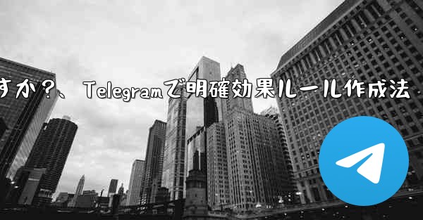 Telegram で明確で効果的なグループ ルールを作成するにはどうすればよいですか？、Telegramで明確効果ルール
