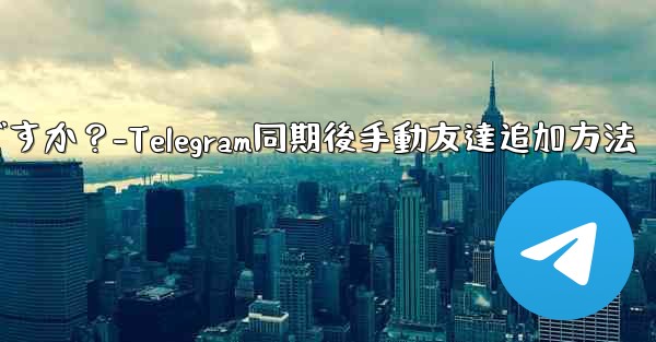 <b>Telegram が連絡先の同期をスキップした後に手動で友達を追加するにはどうすればよいですか？-Telegram同期後</b>