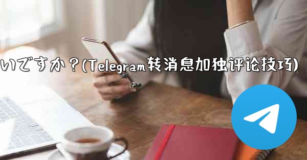 Telegram メッセージを転送するときに独自のコメントを追加するにはどうすればよいですか？(Telegram转消息加