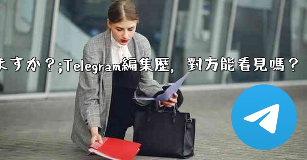 Telegramメッセージの編集履歴は相手に見られますか？;Telegram編集歴，對方能看見嗎？