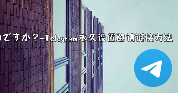 Telegram の招待リンクを永続的に設定するにはどうすればよいですか？-Telegram永久设置邀请链接方法