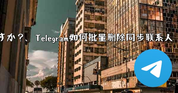 Telegram の自分のアカウントに関連付けられているすべての同期された連絡先を一括で削除するにはどうすればよいですか