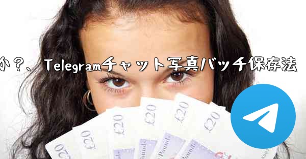 Telegramチャット内の複数の写真を携帯電話にバッチ保存するにはどうすればよいですか？、Telegramチャット写真