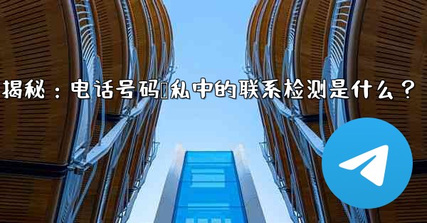 Telegram使用時の「電話番号プライバシー」設定の「連絡先の検出」とは何ですか？—Telegram隐私设置揭秘：电话