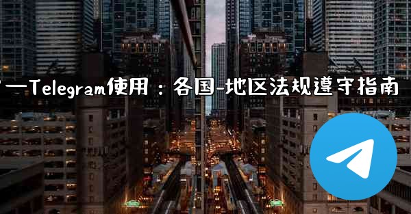 <b>Telegram の使用に関して、さまざまな国-地域の法律や規制を遵守するにはどうすればよいですか？—Telegram使</b>