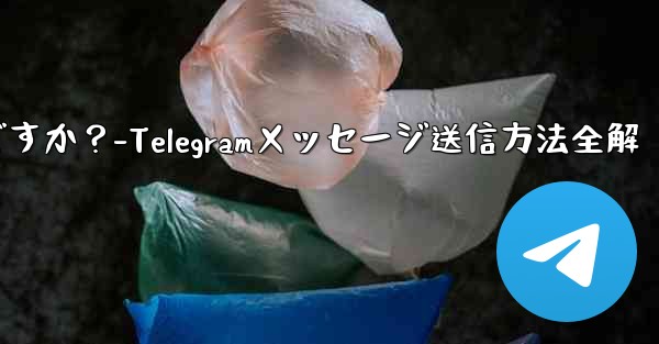 <b>Telegramメッセージを送信するにはどうすればよいですか？-Telegramメッセージ送信方法全解</b>