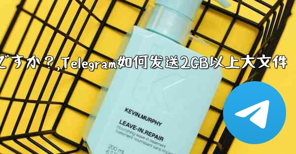 Telegram で 2GB を超える非常に大きなファイルを送信するにはどうすればよいですか？,Telegram如何发送