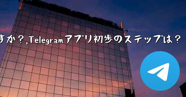 Telegram アプリを開いた後の最初のステップは何ですか？,Telegramアプリ初歩のステップは？
