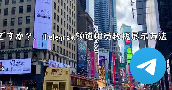 Telegram チャネルの加入者数増加データを表示するにはどうすればよいですか？、Telegram频道增员数据展示方法