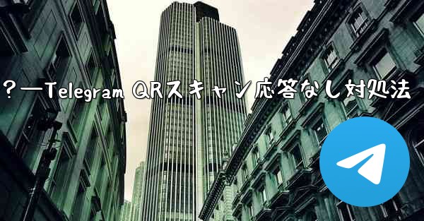 TelegramでQRコードをスキャンしても応答がない場合はどうすればよいですか？—Telegram QRスキャン応答な