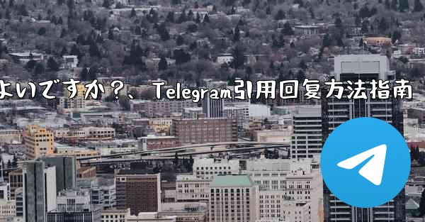 <b>Telegram メッセージを引用して返信するにはどうすればよいですか？、Telegram引用回复方法指南</b>