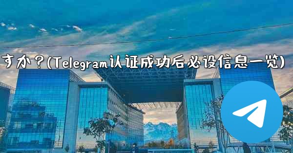 Telegramの認証に成功した後、どのような情報を設定する必要がありますか？(Telegram认证成功后必设信息一览)