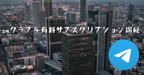 Telegram の「クラブ」または「有料サブスクリプション」機能とは何ですか？_Telegramクラブ与有料サブスクリ