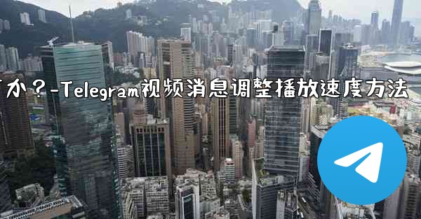 Telegram ビデオ メッセージの再生速度を調整するにはどうすればよいですか？-Telegram视频消息调整播放速度