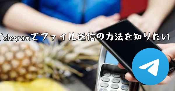 Telegramでファイルを送信するにはどうすればよいですか？、Telegramでファイル送信の方法を知りたい
