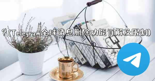 Telegram の「グローバル メッセージの削除」機能はどのように機能しますか？制限事項は何ですか？(Telegram