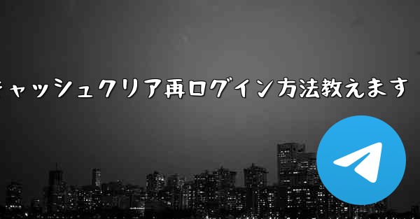 <b>Telegramのキャッシュをクリアして再度ログインするにはどうすればよいですか？—Telegramキャッシュクリア再ロ</b>
