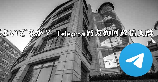 Telegram の友達をグループに招待するにはどうすればよいですか？_Telegram好友如何邀请入群