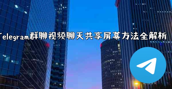 Telegram グループ ビデオ チャットで画面を共有するにはどうすればよいですか？,Telegram群聊视频聊天共享