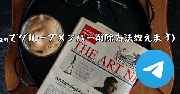 Telegram でグループ メンバー リストを表示し、メンバーを削除するにはどうすればよいですか？(Telegramで