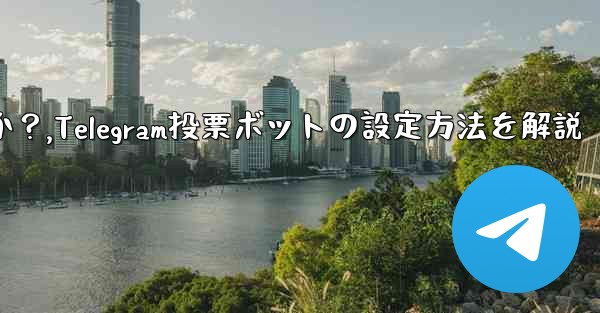 Telegram 投票ボットのオプションと設定を構成するにはどうすればよいですか？,Telegram投票ボットの設定方法
