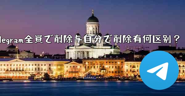 Telegram全員で削除与自分で削除有何区别？