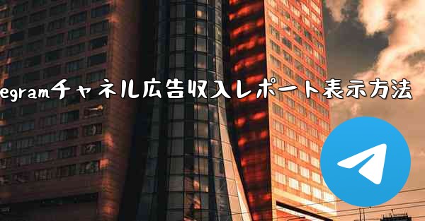 Telegramチャネル広告収入レポート表示方法