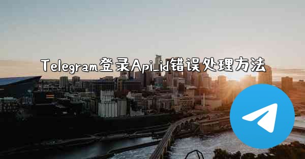 Telegram登录Api_id错误处理方法