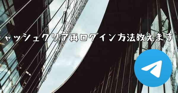 Telegramキャッシュクリア再ログイン方法教えます
