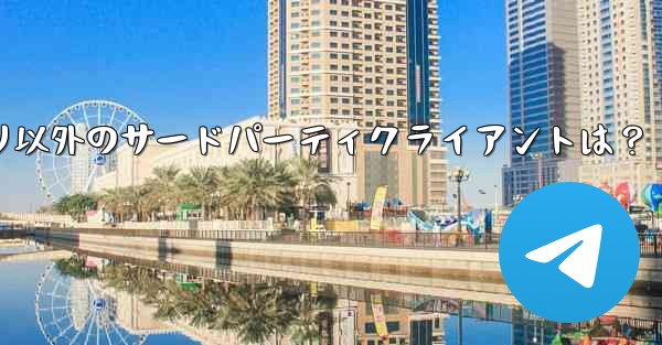 <b>Telegramアプリ以外のサードパーティクライアントは？</b>