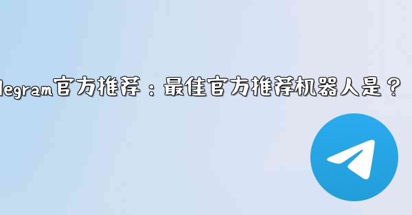 Telegram官方推荐：最佳官方推荐机器人是？