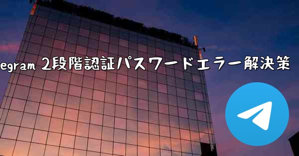 Telegram 2段階認証パスワードエラー解決策