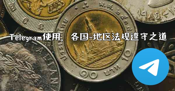 <b>Telegram使用，各国-地区法规遵守之道</b>