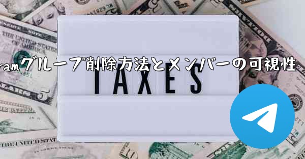 Telegramグループ削除方法とメンバーの可視性
