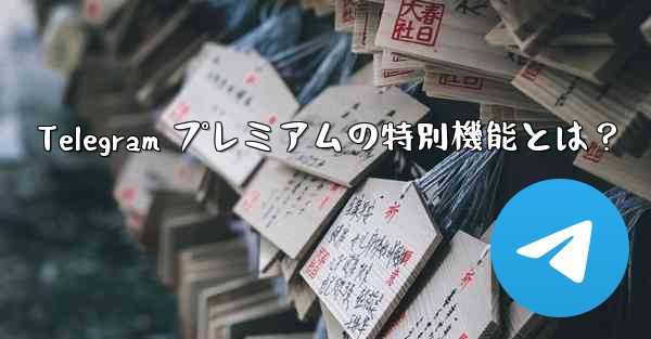 Telegram プレミアムの特別機能とは？
