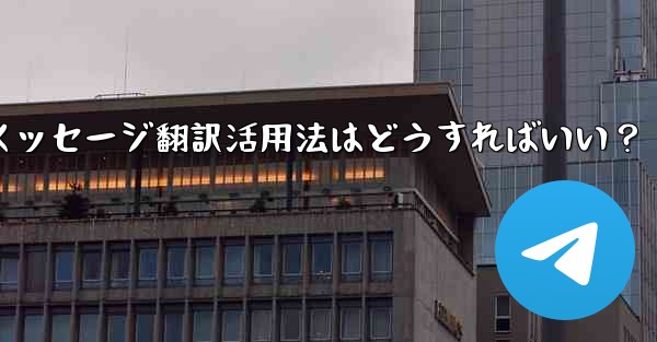 Telegramメッセージ翻訳活用法はどうすればいい？