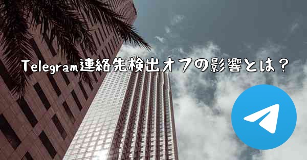 Telegram連絡先検出オフの影響とは？