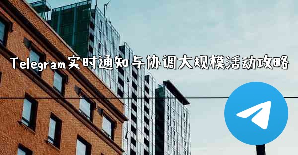 Telegram实时通知与协调大规模活动攻略