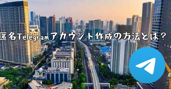 <b>匿名Telegramアカウント作成の方法とは？</b>