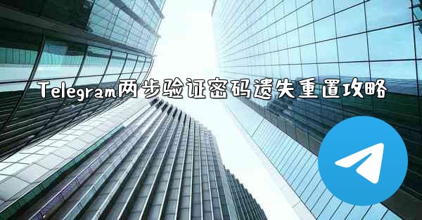 Telegram两步验证密码遗失重置攻略