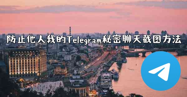 <b>防止他人我的Telegram秘密聊天截图方法</b>
