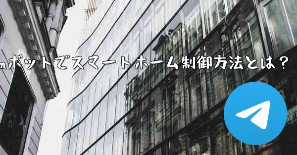 Telegramボットでスマートホーム制御方法とは？